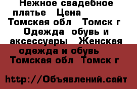 Нежное свадебное платье › Цена ­ 11 000 - Томская обл., Томск г. Одежда, обувь и аксессуары » Женская одежда и обувь   . Томская обл.,Томск г.